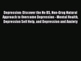 Read Depression: Discover the No BS Non-Drug Natural Approach to Overcome Depression - Mental