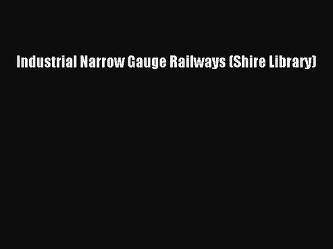 PDF Industrial Narrow Gauge Railways (Shire Library) EBook