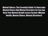 Read Mental Illness: The Essential Guide To Overcome Mental Illness And Mental Disorders So