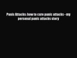 Read Panic Attacks: how to cure panic attacks - my personal panic attacks story Ebook Free