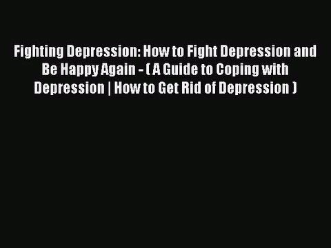 Read Fighting Depression: How to Fight Depression and Be Happy Again - ( A Guide to Coping