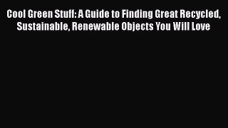 Read Cool Green Stuff: A Guide to Finding Great Recycled Sustainable Renewable Objects You