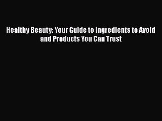 Read Healthy Beauty: Your Guide to Ingredients to Avoid and Products You Can Trust Ebook Free