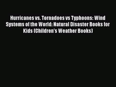 Download Hurricanes vs. Tornadoes vs Typhoons: Wind Systems of the World: Natural Disaster