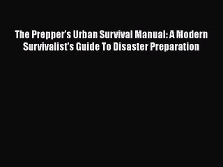 PDF The Prepper's Urban Survival Manual: A Modern Survivalist's Guide To Disaster Preparation