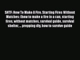 Download SHTF: How To Make A Fire. Starting Fires Without Matches: (how to make a fire in a