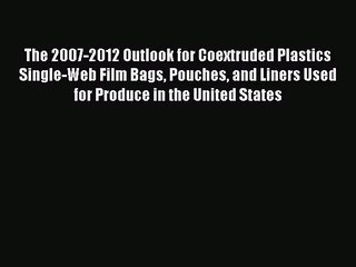 Read The 2007-2012 Outlook for Coextruded Plastics Single-Web Film Bags Pouches and Liners