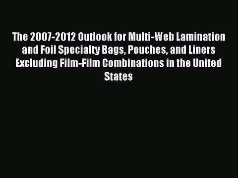 Read The 2007-2012 Outlook for Multi-Web Lamination and Foil Specialty Bags Pouches and Liners