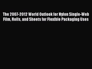 Read The 2007-2012 World Outlook for Nylon Single-Web Film Rolls and Sheets for Flexible Packaging