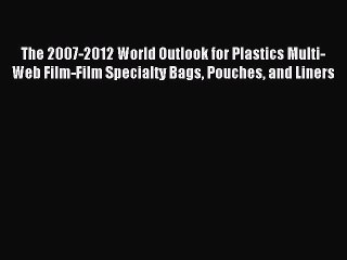 Read The 2007-2012 World Outlook for Plastics Multi-Web Film-Film Specialty Bags Pouches and