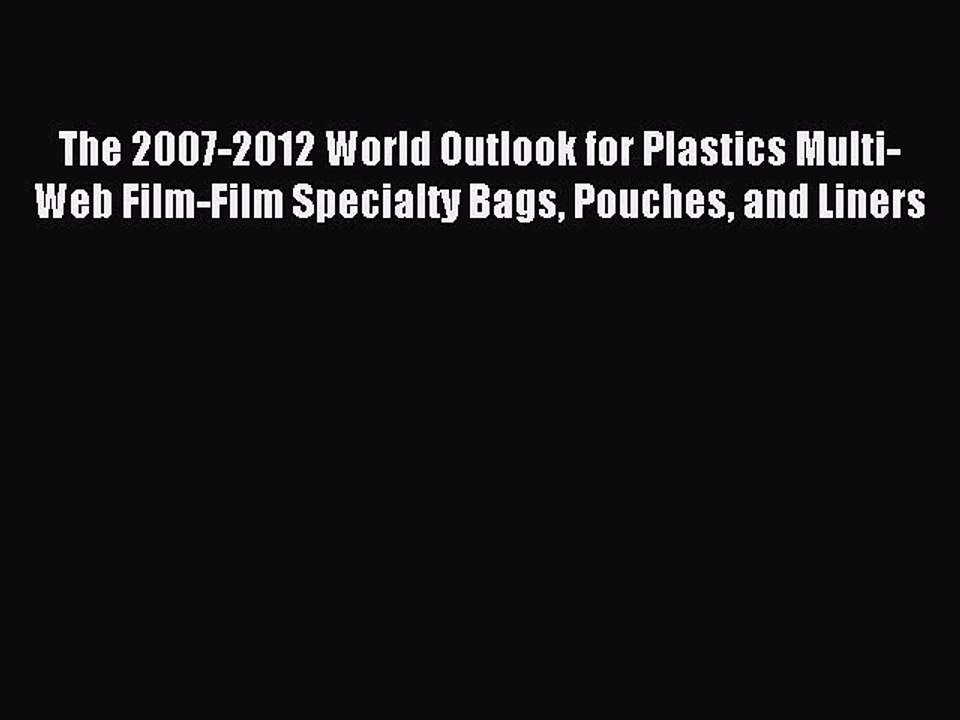 Read The 2007-2012 World Outlook for Plastics Multi-Web Film-Film Specialty Bags Pouches and