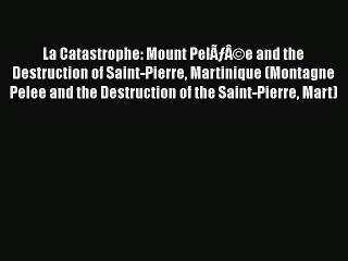 PDF La Catastrophe: Mount PelÃƒÂ©e and the Destruction of Saint-Pierre Martinique (Montagne