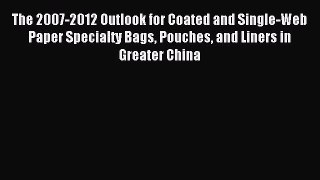 Read The 2007-2012 Outlook for Coated and Single-Web Paper Specialty Bags Pouches and Liners