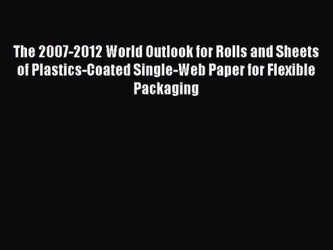 Read The 2007-2012 World Outlook for Rolls and Sheets of Plastics-Coated Single-Web Paper for