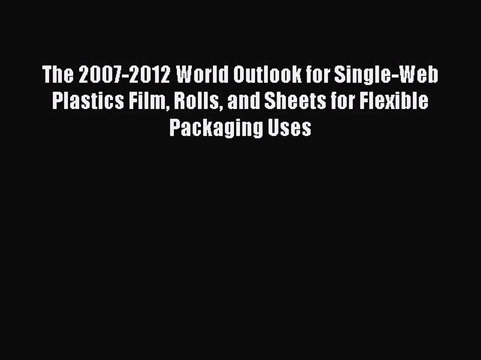 Read The 2007-2012 World Outlook for Single-Web Plastics Film Rolls and Sheets for Flexible