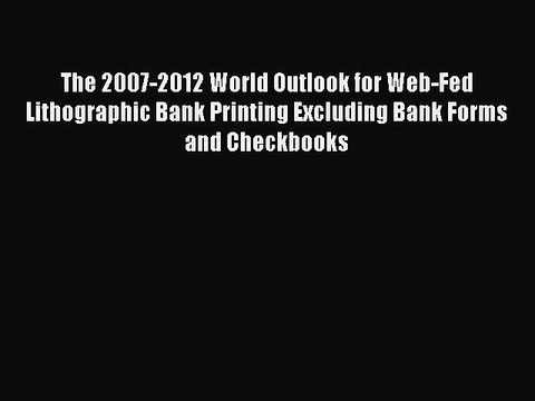 Read The 2007-2012 World Outlook for Web-Fed Lithographic Bank Printing Excluding Bank Forms