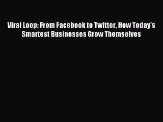Download Viral Loop: From Facebook to Twitter How Today's Smartest Businesses Grow Themselves