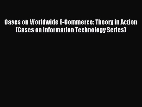 Read Cases on Worldwide E-Commerce: Theory in Action (Cases on Information Technology Series)