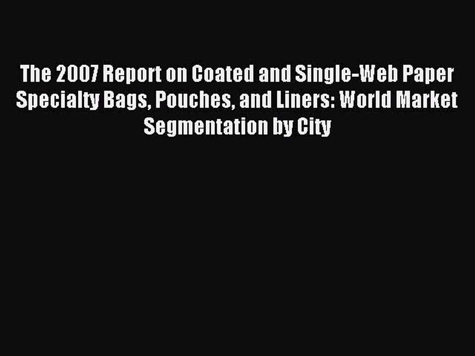 Read The 2007 Report on Coated and Single-Web Paper Specialty Bags Pouches and Liners: World