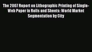 Read The 2007 Report on Lithographic Printing of Single-Web Paper in Rolls and Sheets: World