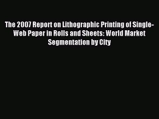 Read The 2007 Report on Lithographic Printing of Single-Web Paper in Rolls and Sheets: World