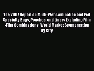 Read The 2007 Report on Multi-Web Lamination and Foil Specialty Bags Pouches and Liners Excluding