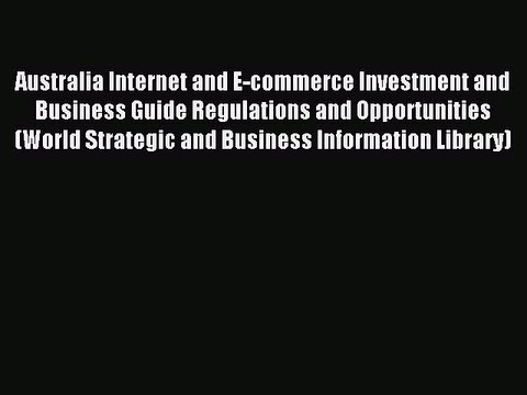 Read Australia Internet and E-commerce Investment and Business Guide Regulations and Opportunities