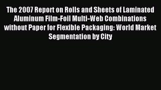 Read The 2007 Report on Rolls and Sheets of Laminated Aluminum Film-Foil Multi-Web Combinations