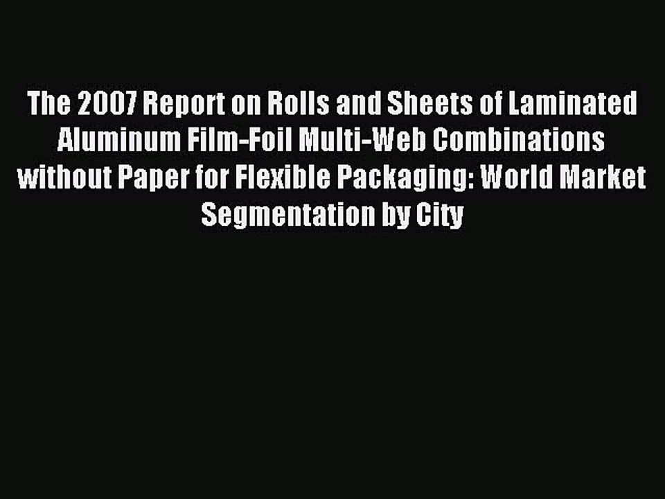 Read The 2007 Report on Rolls and Sheets of Laminated Aluminum Film-Foil Multi-Web Combinations