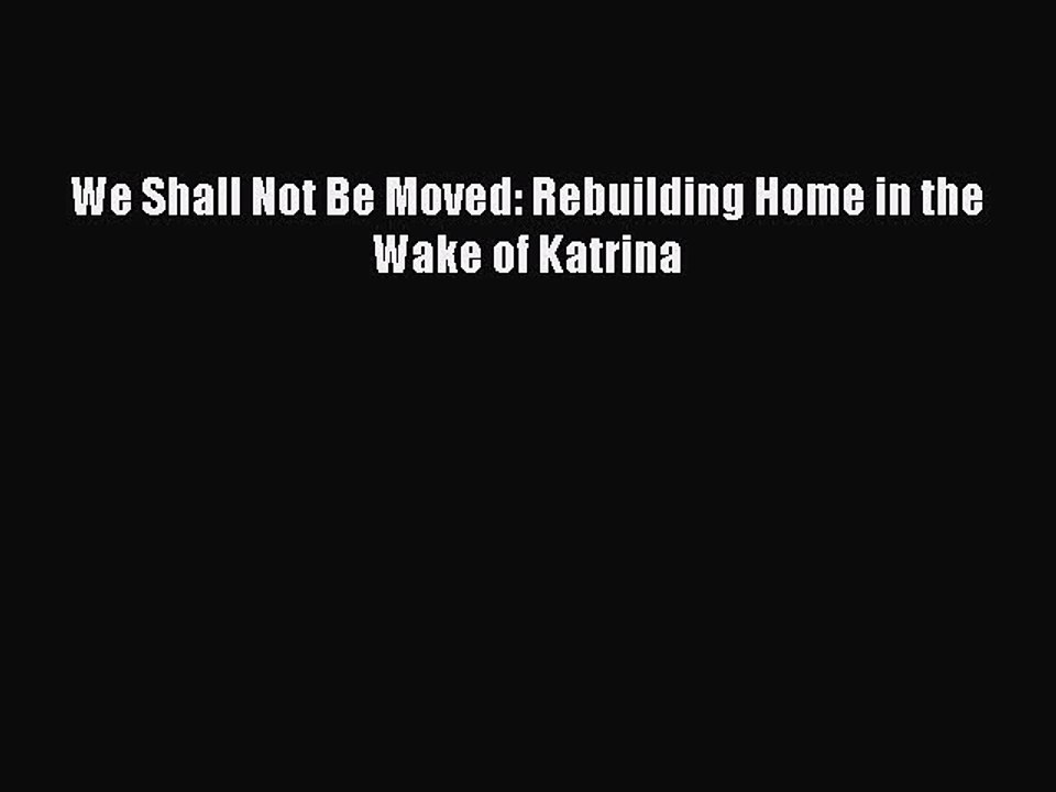 PDF We Shall Not Be Moved: Rebuilding Home in the Wake of Katrina  Read Online