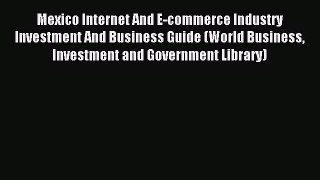 Read Mexico Internet And E-commerce Industry Investment And Business Guide (World Business