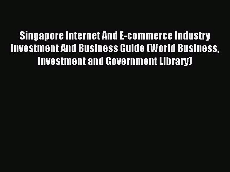 Download Singapore Internet And E-commerce Industry Investment And Business Guide (World Business