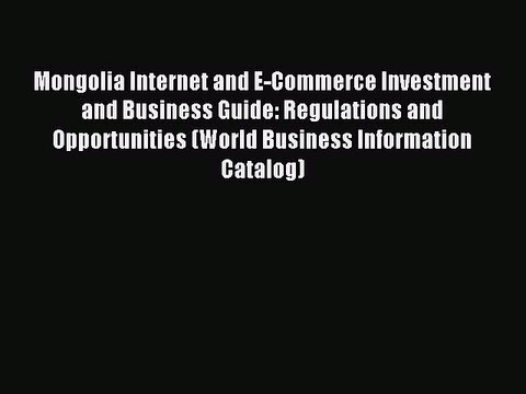 Read Mongolia Internet and E-Commerce Investment and Business Guide: Regulations and Opportunities