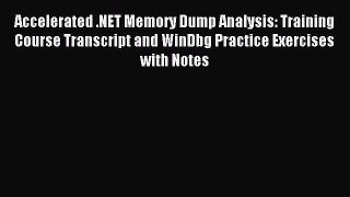 Read Accelerated .NET Memory Dump Analysis: Training Course Transcript and WinDbg Practice