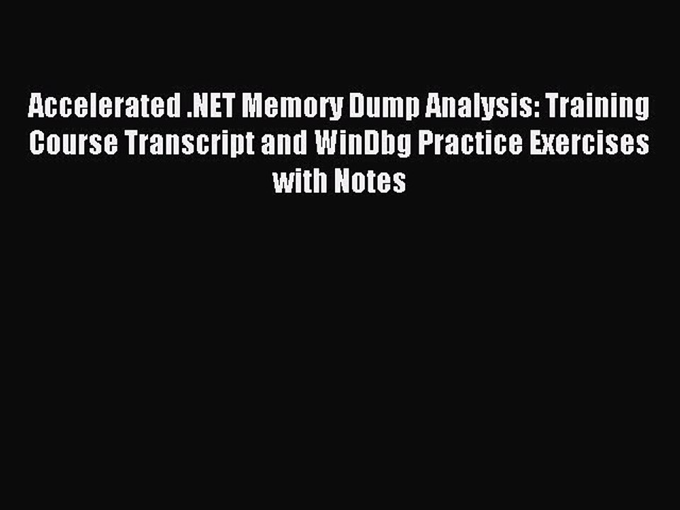 Read Accelerated .NET Memory Dump Analysis: Training Course Transcript and WinDbg Practice