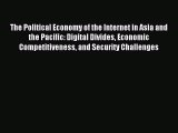 Read The Political Economy of the Internet in Asia and the Pacific: Digital Divides Economic