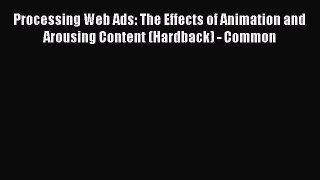 Read Processing Web Ads: The Effects of Animation and Arousing Content (Hardback) - Common