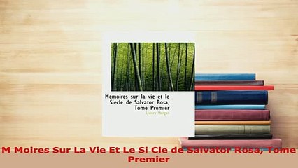 PDF  M Moires Sur La Vie Et Le Si Cle de Salvator Rosa Tome Premier  EBook