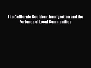 PDF The California Cauldron: Immigration and the Fortunes of Local Communities Free Books