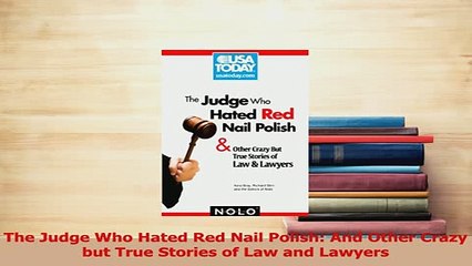 Download  The Judge Who Hated Red Nail Polish And Other Crazy but True Stories of Law and Lawyers PDF Online
