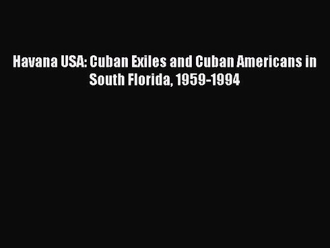 PDF Havana USA: Cuban Exiles and Cuban Americans in South Florida 1959-1994 Read Online