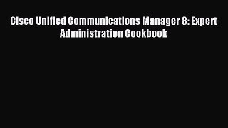 Read Cisco Unified Communications Manager 8: Expert Administration Cookbook Ebook Free