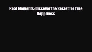 Read ‪Real Moments: Discover the Secret for True Happiness‬ Ebook Free