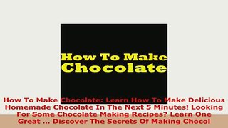 Download  How To Make Chocolate Learn How To Make Delicious Homemade Chocolate In The Next 5 Ebook