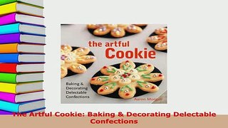 Download  The Artful Cookie Baking  Decorating Delectable Confections Free Books