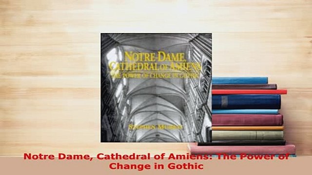 Download Notre Dame Cathedral of Amiens The Power of Change in Gothic Read Full Ebook