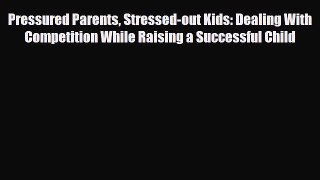 Read ‪Pressured Parents Stressed-out Kids: Dealing With Competition While Raising a Successful