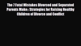 Read ‪The 7 Fatal Mistakes Divorced and Separated Parents Make:: Strategies for Raising Healthy