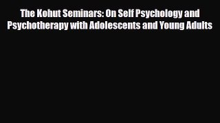 Read ‪The Kohut Seminars: On Self Psychology and Psychotherapy with Adolescents and Young Adults‬
