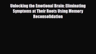 Read ‪Unlocking the Emotional Brain: Eliminating Symptoms at Their Roots Using Memory Reconsolidation‬